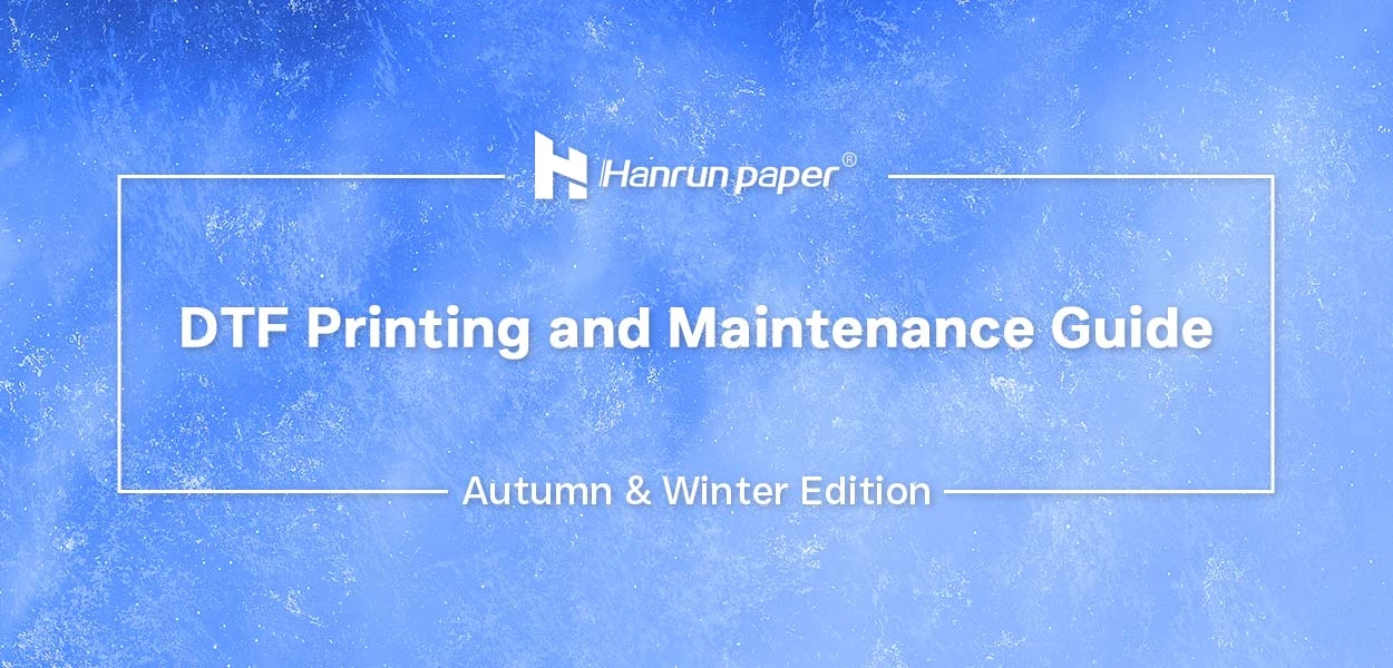 Guida alla stampa e alla manutenzione di Hanrun Paper DTF (edizione autunno e inverno)